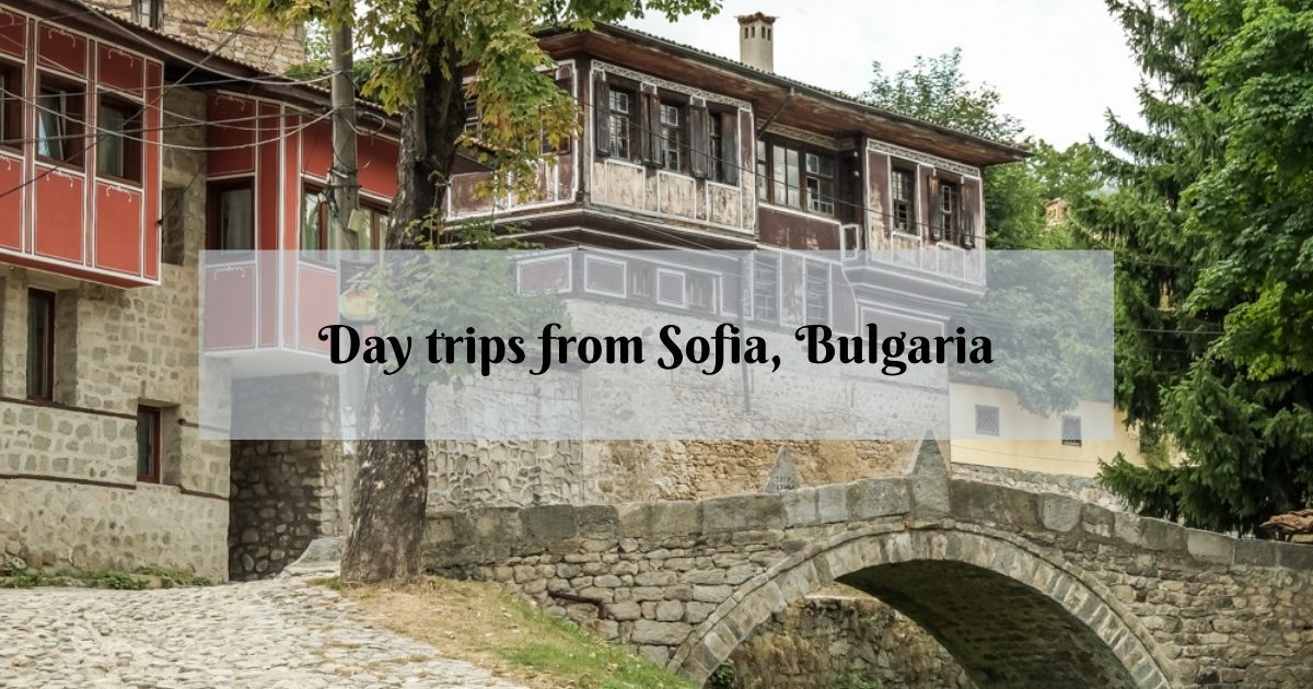 11 Wonderful Day Trips from Sofia, Bulgaria - What to See Near Sofia